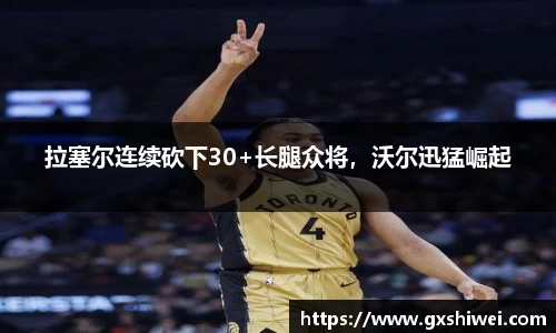 拉塞尔连续砍下30+长腿众将，沃尔迅猛崛起