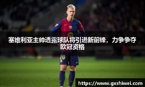 塞维利亚主帅透露球队将引进新前锋，力争争夺欧冠资格