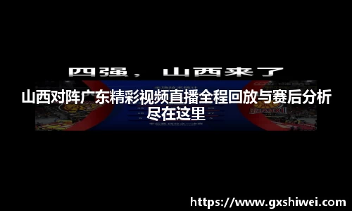 山西对阵广东精彩视频直播全程回放与赛后分析尽在这里